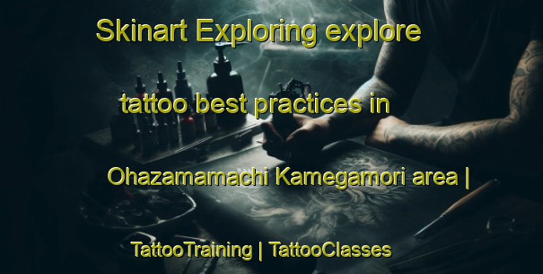 Skinart Exploring explore tattoo best practices in Ohazamamachi Kamegamori area | TattooTraining | TattooClasses | SkinartTraining-Japan